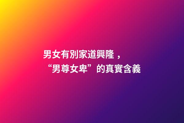 男女有別家道興隆， “男尊女卑”的真實含義